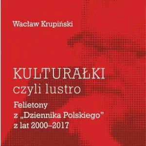 „Kulturałki” czyli lustro Felietony z „Dziennika Polskiego” z lat 2000-2017 Dostępne od ręki