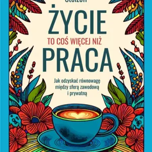 Wysoka jakość Życie to coś więcej niż praca. Jak odzyskać równowagę między sferą zawodową i prywatną