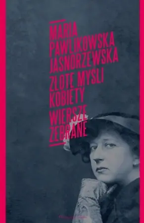 Złote myśli kobiety. Wiersze zebrane - Maria Pawlikowska Jasnorzewska Ostatnie sztuki